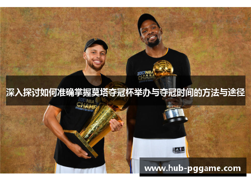 深入探讨如何准确掌握莫塔夺冠杯举办与夺冠时间的方法与途径