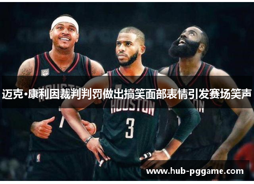 迈克·康利因裁判判罚做出搞笑面部表情引发赛场笑声 迈克·康利因裁判判罚做出搞笑面部表情引发赛场笑声