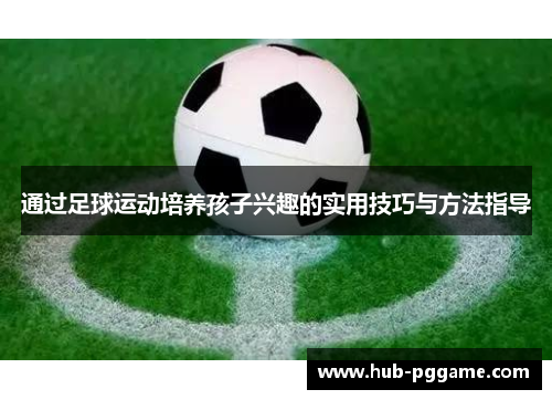 通过足球运动培养孩子兴趣的实用技巧与方法指导