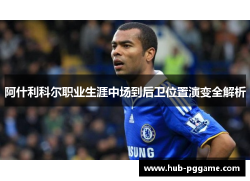 阿什利科尔职业生涯中场到后卫位置演变全解析