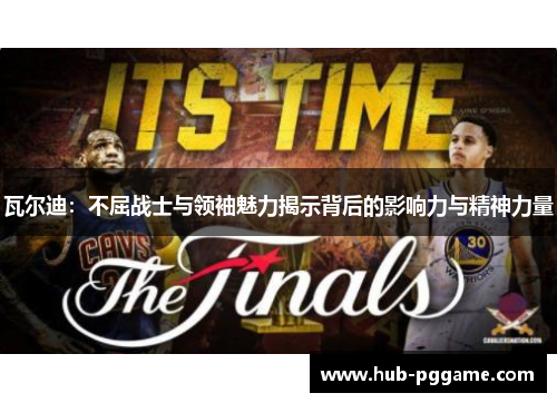 瓦尔迪:不屈战士与领袖魅力揭示背后的影响力与精神力量 瓦尔迪:不屈战士与领袖魅力揭示背后的影响力与精神力量