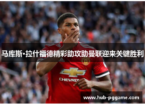 马库斯·拉什福德精彩助攻助曼联迎来关键胜利