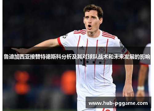 鲁迪加西亚接替特德斯科分析及其对球队战术和未来发展的影响