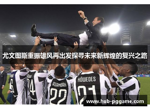 尤文图斯重振雄风再出发探寻未来新辉煌的复兴之路