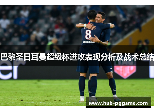 巴黎圣日耳曼超级杯进攻表现分析及战术总结