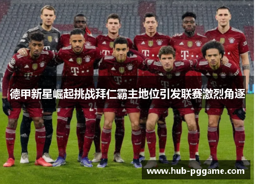 德甲新星崛起挑战拜仁霸主地位引发联赛激烈角逐