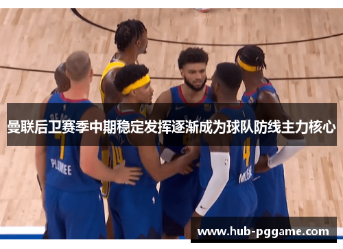 曼联后卫赛季中期稳定发挥逐渐成为球队防线主力核心