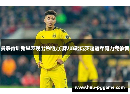 曼联青训新星表现出色助力球队崛起成英超冠军有力竞争者