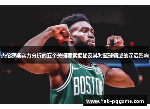 杰伦罗斯实力分析的五个关键要素揭秘及其对篮球领域的深远影响 杰伦罗斯实力分析的五个关键要素揭秘及其对篮球领域的深远影响