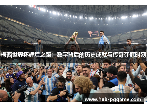 梅西世界杯辉煌之路：数字背后的历史成就与传奇夺冠时刻
