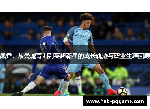 桑乔:从曼城青训到英超新星的成长轨迹与职业生涯回顾 桑乔:从曼城青训到英超新星的成长轨迹与职业生涯回顾