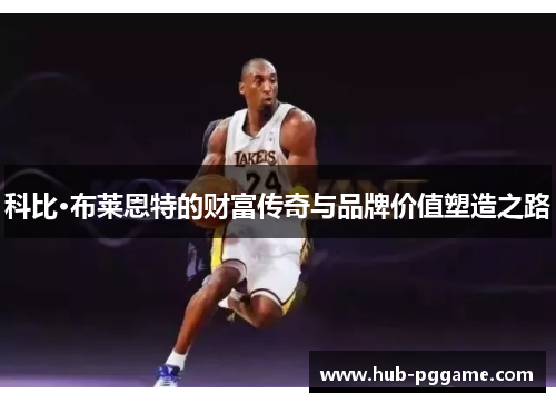 科比·布莱恩特的财富传奇与品牌价值塑造之路