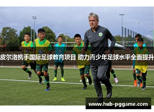 皮尔洛携手国际足球教育项目 助力青少年足球水平全面提升
