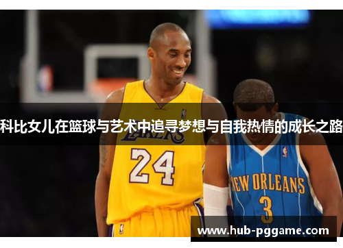 科比女儿在篮球与艺术中追寻梦想与自我热情的成长之路 科比女儿在篮球与艺术中追寻梦想与自我热情的成长之路