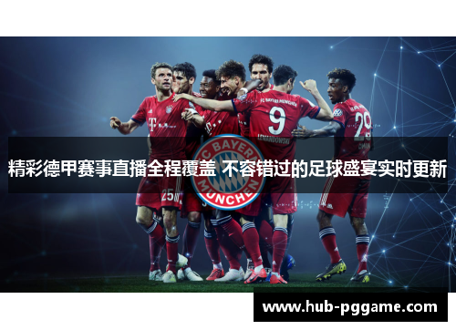 精彩德甲赛事直播全程覆盖 不容错过的足球盛宴实时更新 精彩德甲赛事直播全程覆盖 不容错过的足球盛宴实时更新