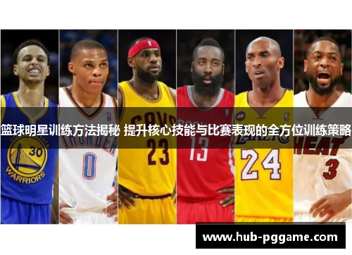 篮球明星训练方法揭秘 提升核心技能与比赛表现的全方位训练策略