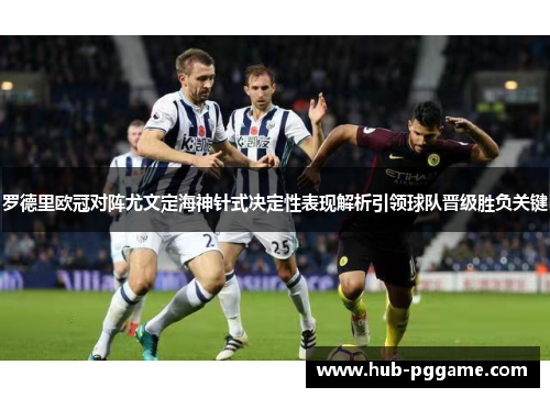 罗德里欧冠对阵尤文定海神针式决定性表现解析引领球队晋级胜负关键