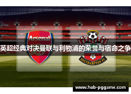 英超经典对决曼联与利物浦的荣誉与宿命之争 英超经典对决曼联与利物浦的荣誉与宿命之争