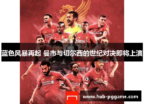 蓝色风暴再起 曼市与切尔西的世纪对决即将上演