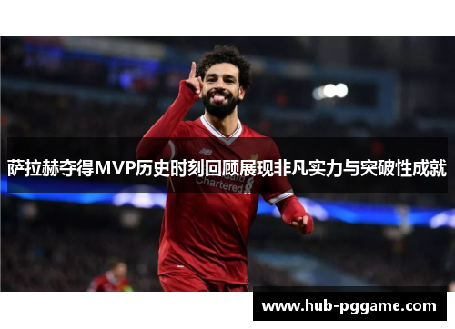 萨拉赫夺得MVP历史时刻回顾展现非凡实力与突破性成就 萨拉赫夺得MVP历史时刻回顾展现非凡实力与突破性成就