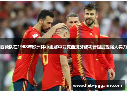西德队在1988年欧洲杯小组赛中力克西班牙成功晋级展现强大实力