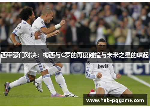 西甲豪门对决：梅西与C罗的再度碰撞与未来之星的崛起