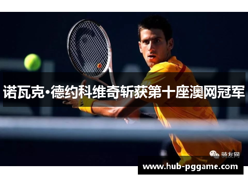 诺瓦克·德约科维奇斩获第十座澳网冠军