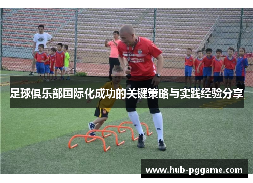 足球俱乐部国际化成功的关键策略与实践经验分享