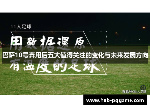 巴萨10号弃用后五大值得关注的变化与未来发展方向